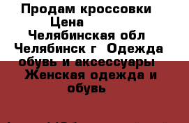 Продам кроссовки › Цена ­ 1 000 - Челябинская обл., Челябинск г. Одежда, обувь и аксессуары » Женская одежда и обувь   